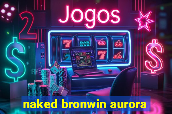 naked bronwin aurora